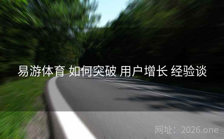 易游体育 如何突破 用户增长 经验谈