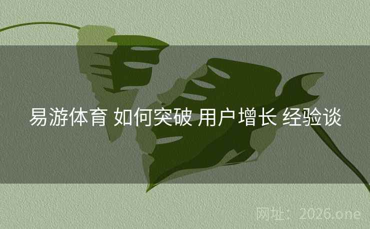 易游体育 如何突破 用户增长 经验谈