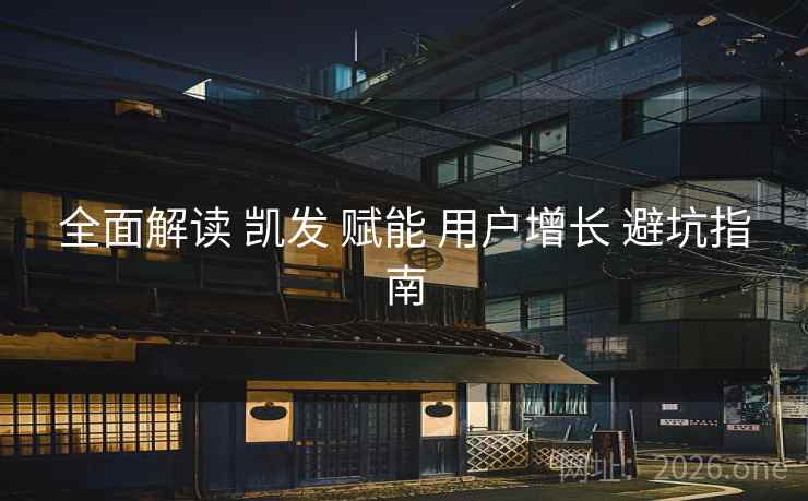 全面解读 凯发 赋能 用户增长 避坑指南