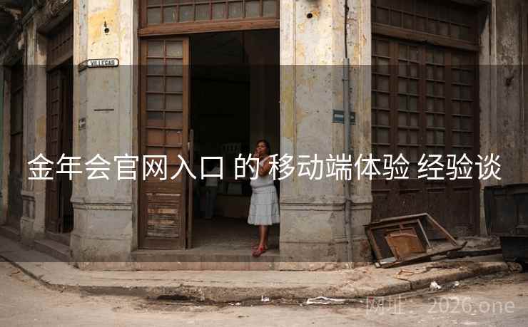 金年会官网入口 的 移动端体验 经验谈