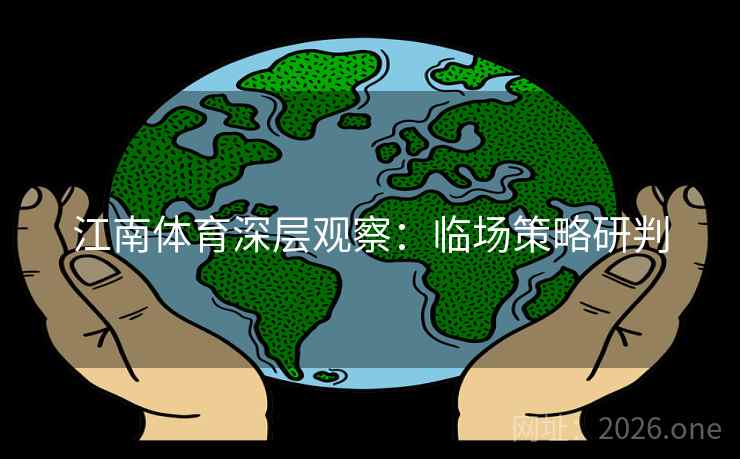 江南体育深层观察：临场策略研判