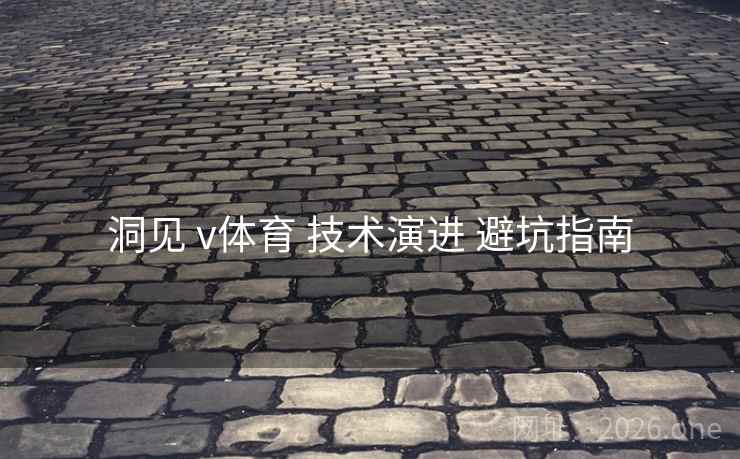 洞见 v体育 技术演进 避坑指南