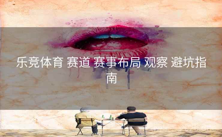 乐竞体育 赛道 赛事布局 观察 避坑指南