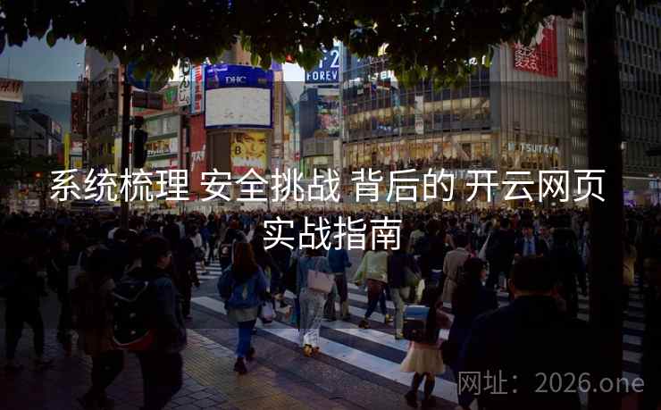 系统梳理 安全挑战 背后的 开云网页 实战指南