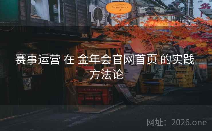 赛事运营 在 金年会官网首页 的实践 方法论