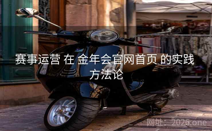 赛事运营 在 金年会官网首页 的实践 方法论