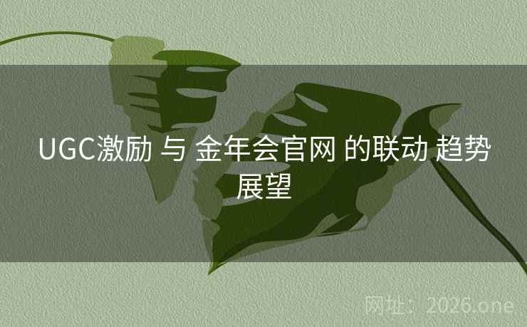 UGC激励 与 金年会官网 的联动 趋势展望