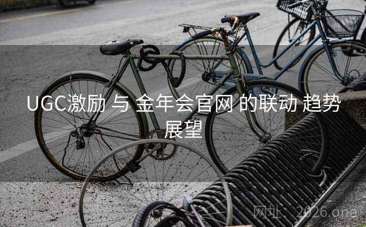 UGC激励 与 金年会官网 的联动 趋势展望