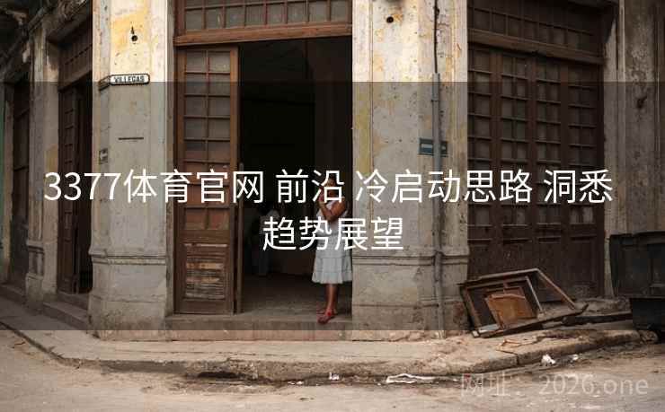 3377体育官网 前沿 冷启动思路 洞悉 趋势展望
