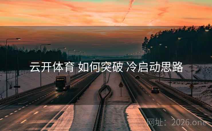 云开体育 如何突破 冷启动思路