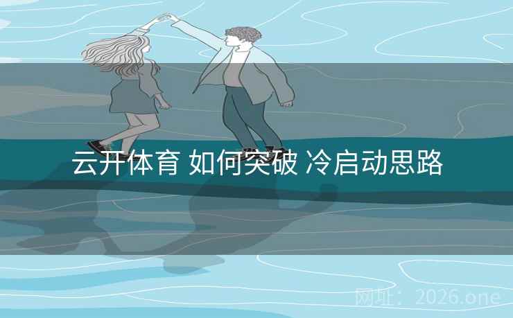 云开体育 如何突破 冷启动思路