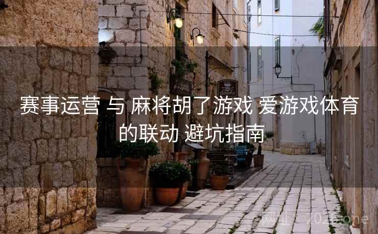 赛事运营 与 麻将胡了游戏 爱游戏体育 的联动 避坑指南