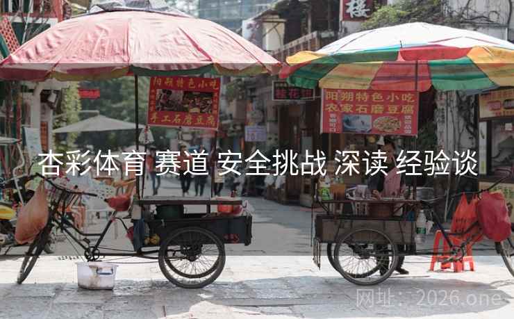 杏彩体育 赛道 安全挑战 深读 经验谈