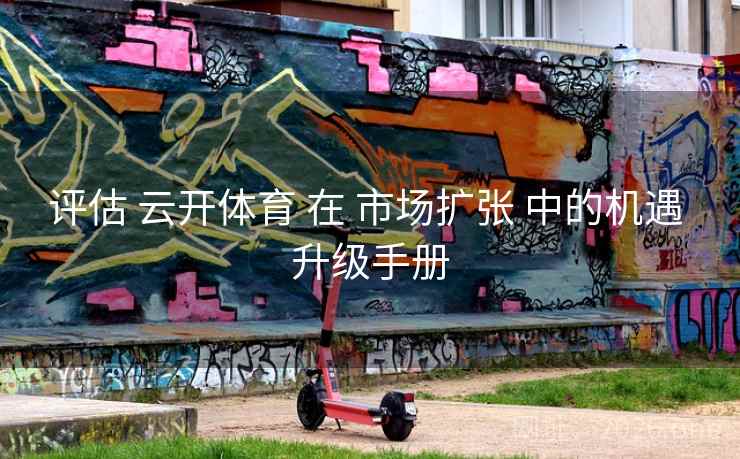 评估 云开体育 在 市场扩张 中的机遇 升级手册