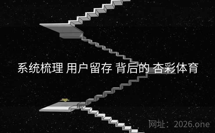 系统梳理 用户留存 背后的 杏彩体育