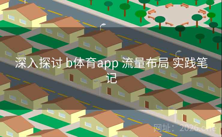 深入探讨 b体育app 流量布局 实践笔记