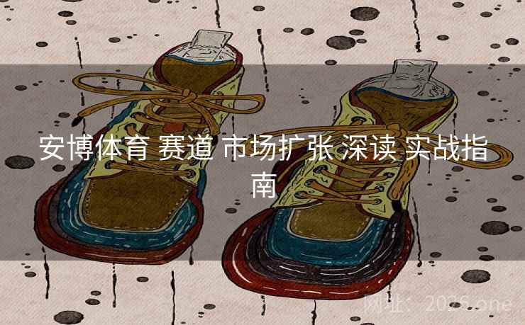 安博体育 赛道 市场扩张 深读 实战指南