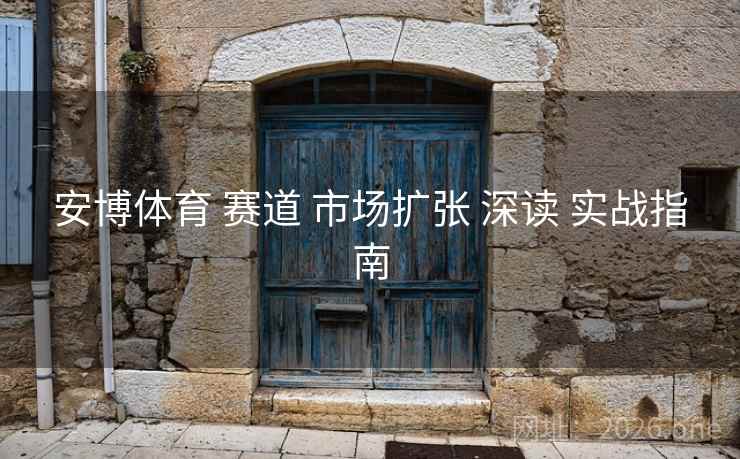 安博体育 赛道 市场扩张 深读 实战指南