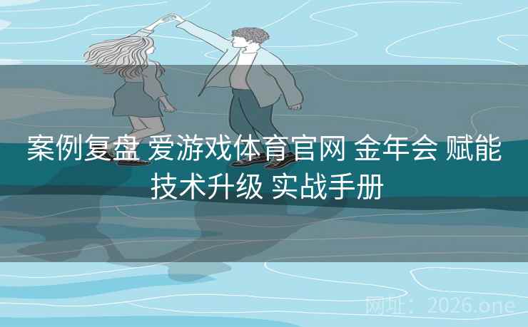 案例复盘 爱游戏体育官网 金年会 赋能 技术升级 实战手册