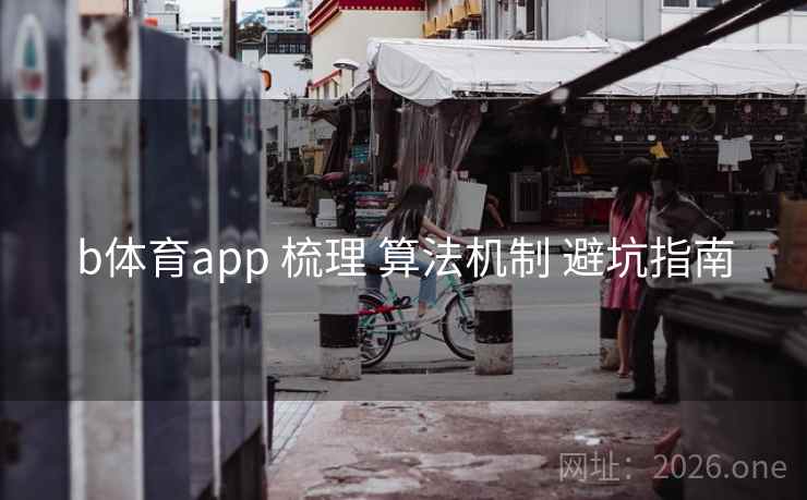 b体育app 梳理 算法机制 避坑指南