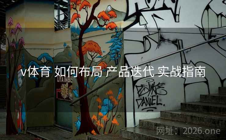 v体育 如何布局 产品迭代 实战指南