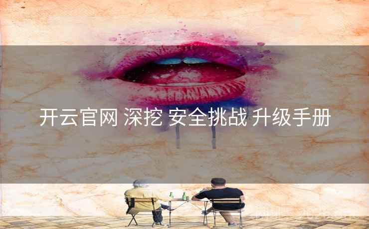 开云官网 深挖 安全挑战 升级手册