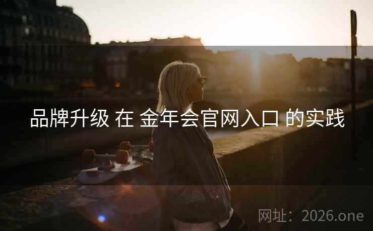 品牌升级 在 金年会官网入口 的实践