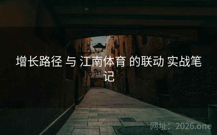 增长路径 与 江南体育 的联动 实战笔记