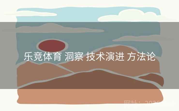 乐竞体育 洞察 技术演进 方法论