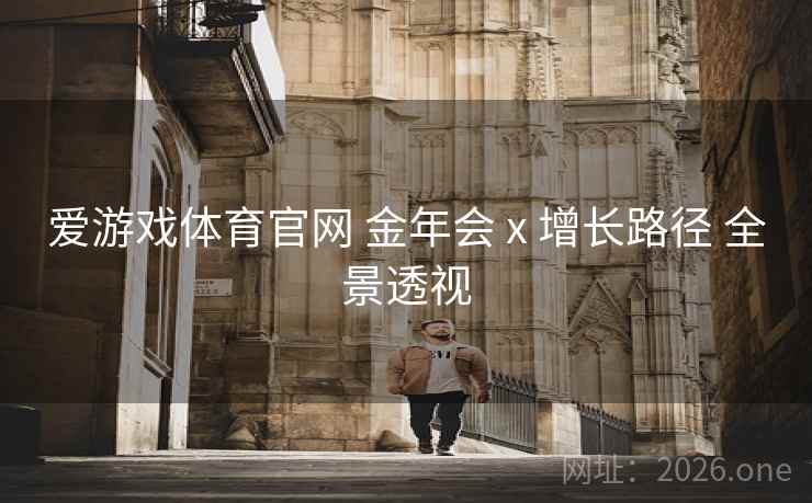 爱游戏体育官网 金年会 x 增长路径 全景透视
