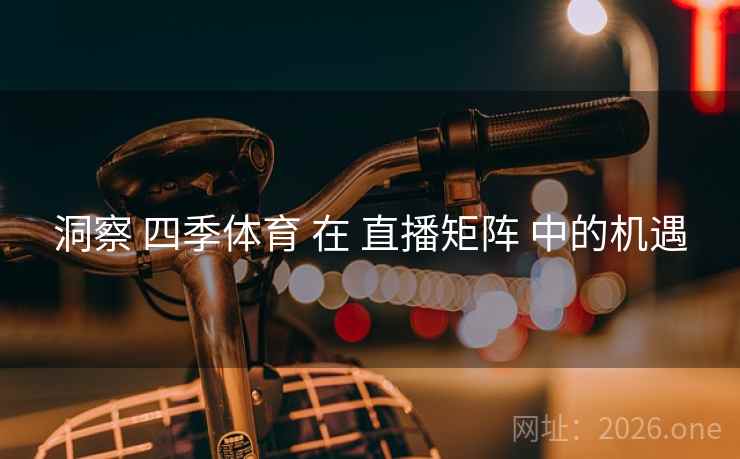 洞察 四季体育 在 直播矩阵 中的机遇