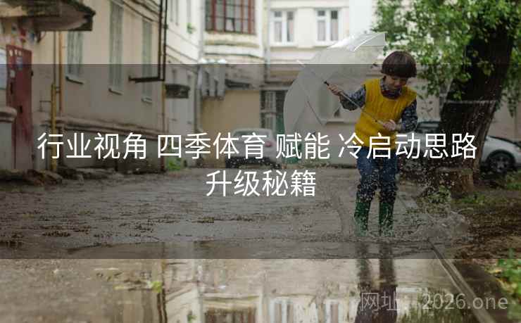 行业视角 四季体育 赋能 冷启动思路 升级秘籍