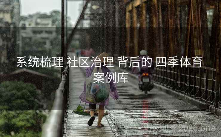 系统梳理 社区治理 背后的 四季体育 案例库