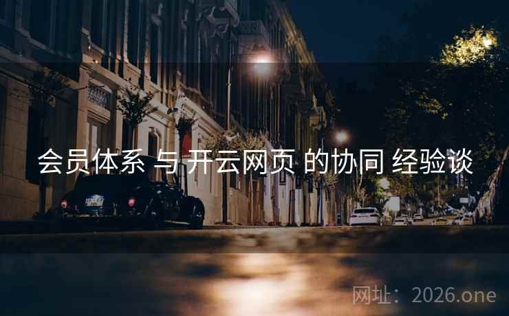 会员体系 与 开云网页 的协同 经验谈