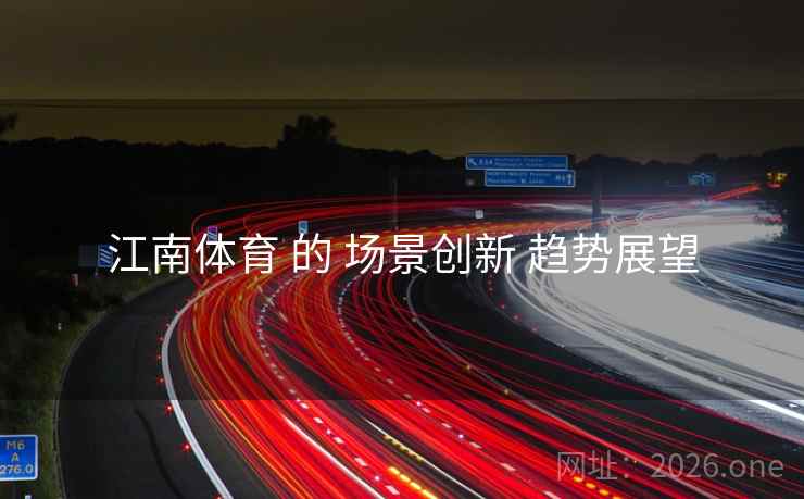 江南体育 的 场景创新 趋势展望