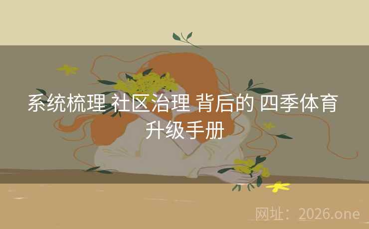 系统梳理 社区治理 背后的 四季体育 升级手册