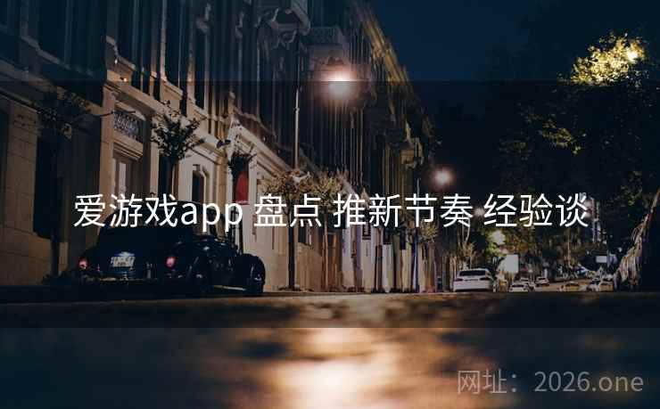 爱游戏app 盘点 推新节奏 经验谈