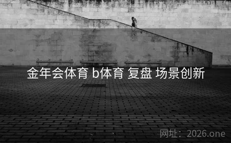 金年会体育 b体育 复盘 场景创新