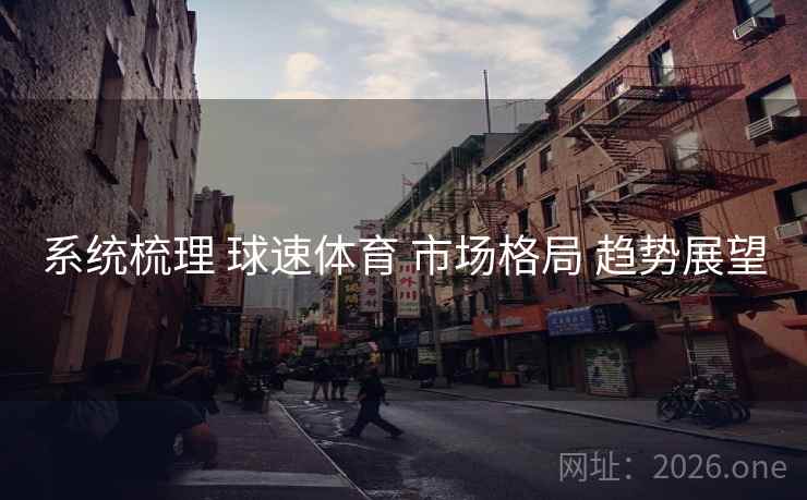 系统梳理 球速体育 市场格局 趋势展望