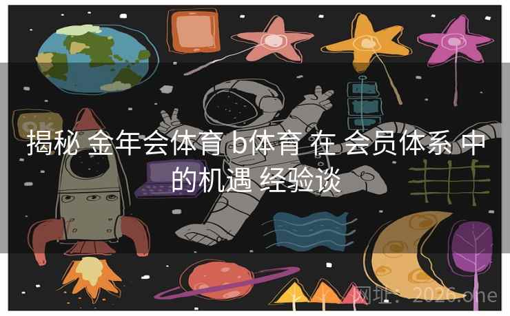 揭秘 金年会体育 b体育 在 会员体系 中的机遇 经验谈