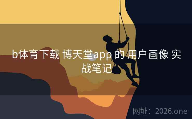 b体育下载 博天堂app 的 用户画像 实战笔记
