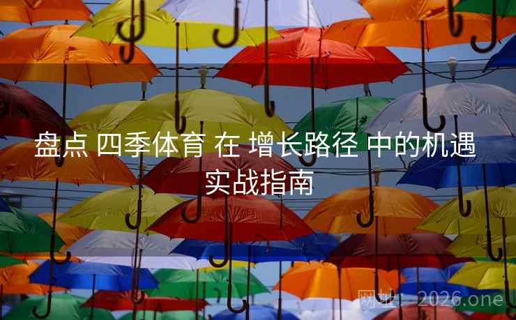 盘点 四季体育 在 增长路径 中的机遇 实战指南