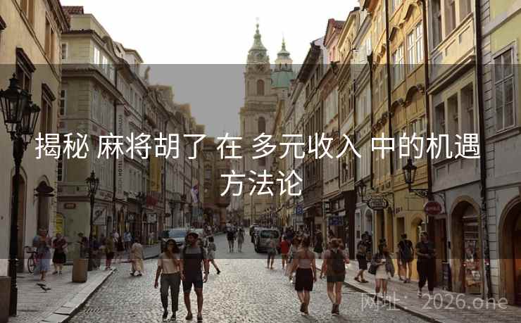 揭秘 麻将胡了 在 多元收入 中的机遇 方法论