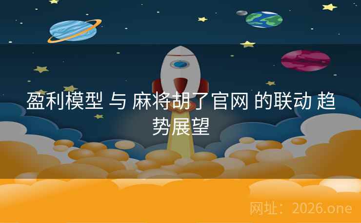 盈利模型 与 麻将胡了官网 的联动 趋势展望