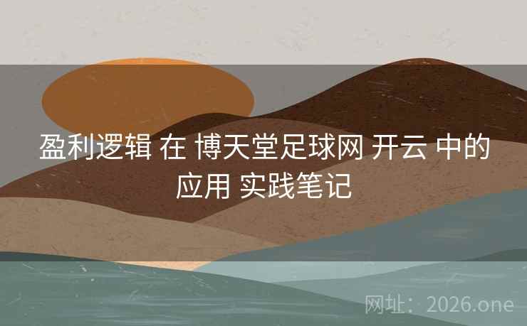 盈利逻辑 在 博天堂足球网 开云 中的应用 实践笔记