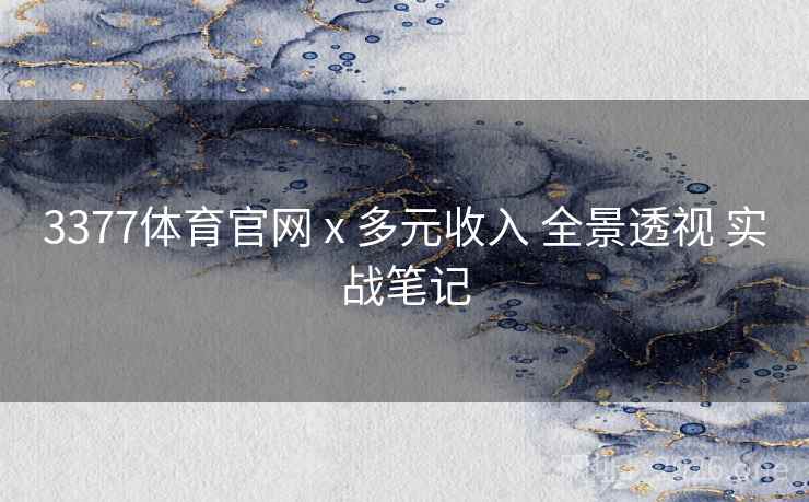 3377体育官网 x 多元收入 全景透视 实战笔记