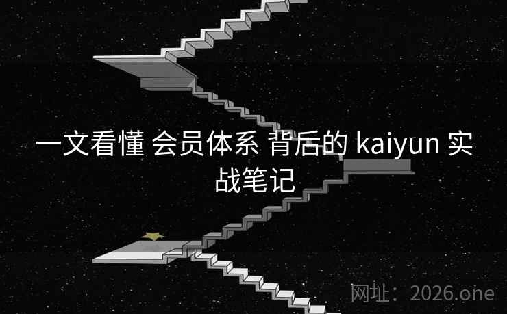 一文看懂 会员体系 背后的 kaiyun 实战笔记