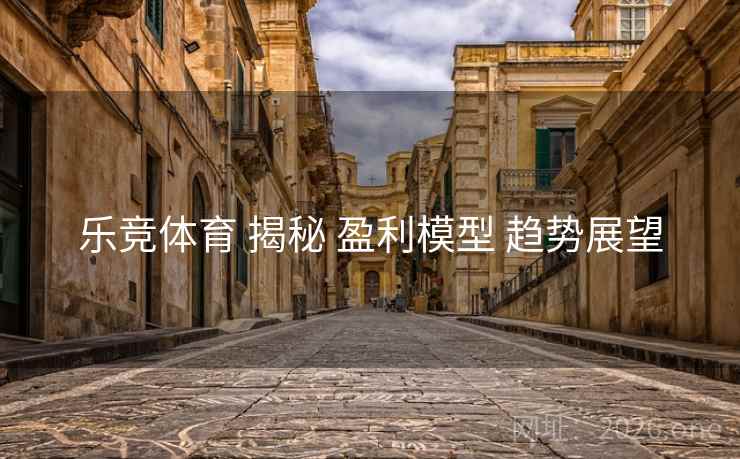 乐竞体育 揭秘 盈利模型 趋势展望
