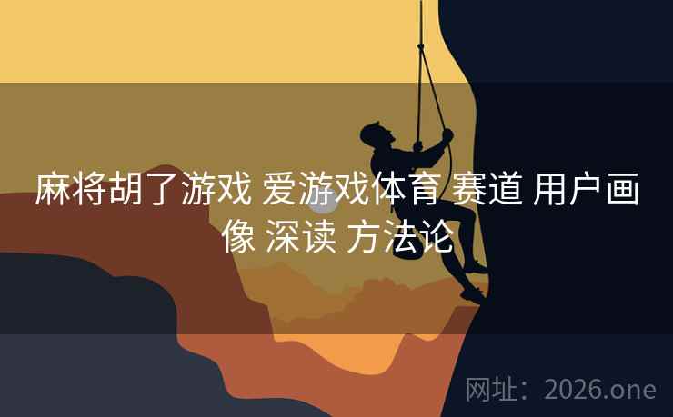 麻将胡了游戏 爱游戏体育 赛道 用户画像 深读 方法论