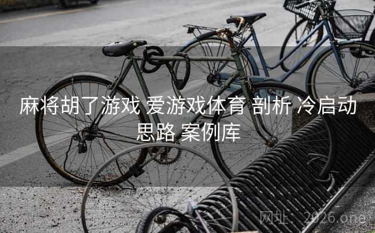麻将胡了游戏 爱游戏体育 剖析 冷启动思路 案例库